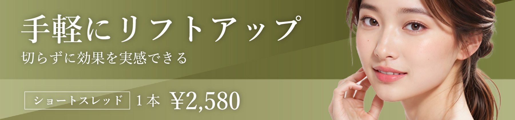 手軽にリフトアップ。切らずに効果を実感できる。¥2,580